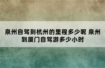 泉州自驾到杭州的里程多少呢 泉州到厦门自驾游多少小时